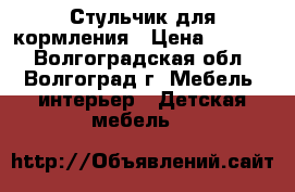 Стульчик для кормления › Цена ­ 1 500 - Волгоградская обл., Волгоград г. Мебель, интерьер » Детская мебель   